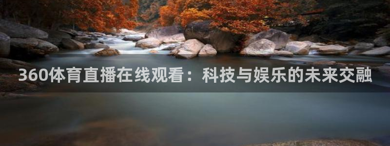 833足球直播比赛在线观看：360体育直播在线观看：科技与娱乐的未来交融