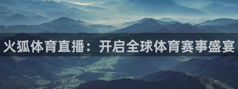 833体育免费直播入口：火狐体育直播：开启全球体育赛事盛宴