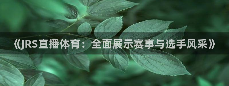 833体育免费直播：《JRS直播体育：全面展示赛事与选手风采》