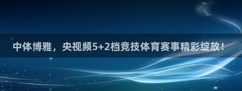 nba833直播免费观看直播在线：中体博雅，央视频5+2档竞技体育赛事精彩绽放！